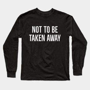 Not To Be Taken Away Long Sleeve T-Shirt